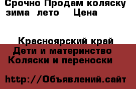 Срочно!Продам коляску зима -лето. › Цена ­ 3 500 - Красноярский край Дети и материнство » Коляски и переноски   